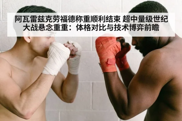 阿瓦雷兹克劳福德称重顺利结束 超中量级世纪大战悬念重重：体格对比与技术博弈前瞻