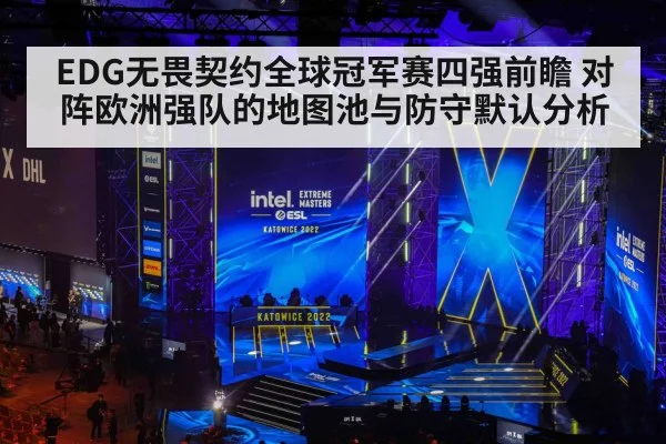 EDG无畏契约全球冠军赛四强前瞻 对阵欧洲强队的地图池与防守默认分析