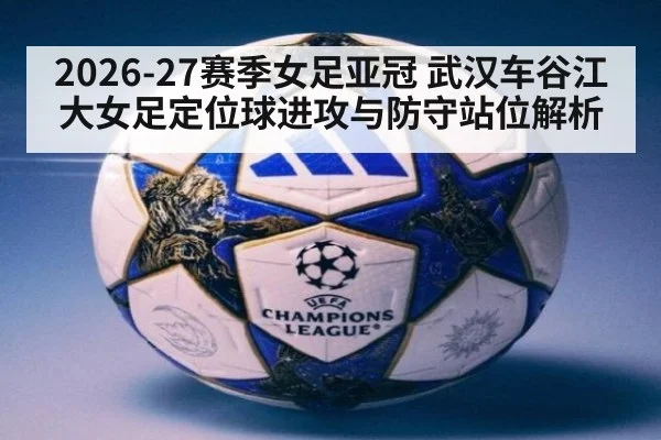 2026-27赛季女足亚冠 武汉车谷江大女足定位球进攻与防守站位解析