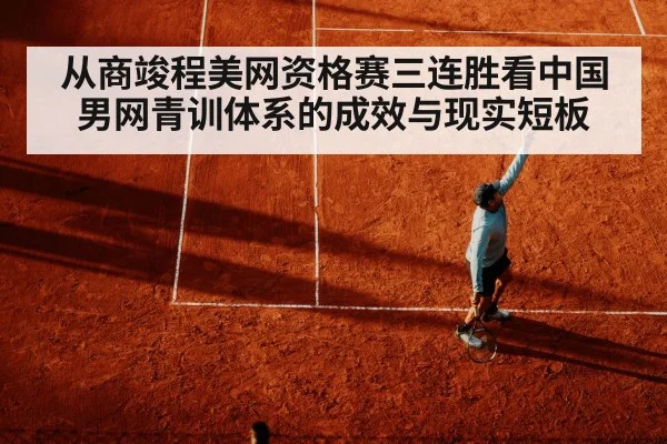 从商竣程美网资格赛三连胜看中国男网青训体系的成效与现实短板